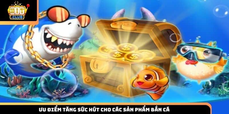 Ưu điểm tăng sức hút cho các sản phẩm bắn cá