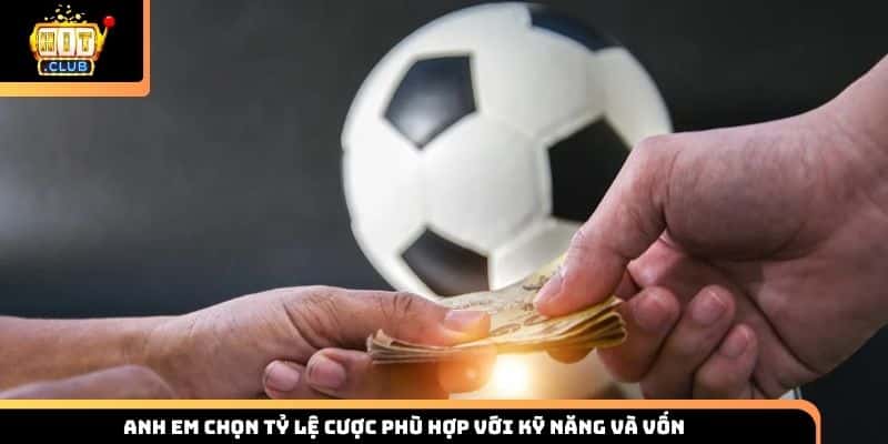 Anh em chọn tỷ lệ cược phù hợp với kỹ năng và vốn