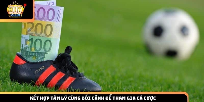 Kết hợp tâm lý cùng bối cảnh để tham gia cá cược