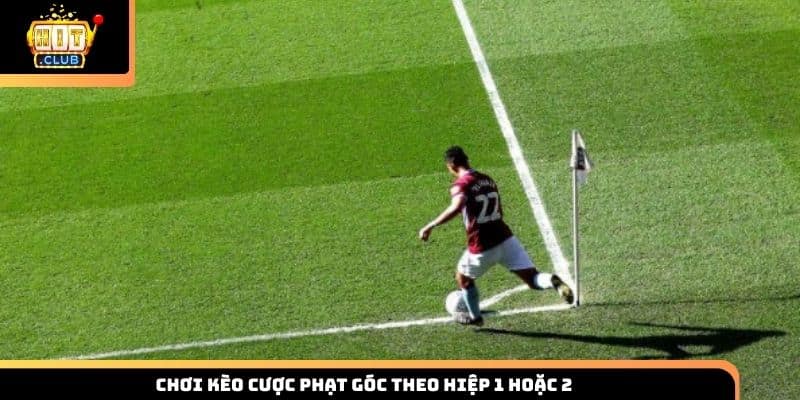 Chơi kèo cược phạt góc theo hiệp 1 hoặc 2