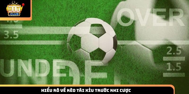 Hiểu rõ về kèo tài xỉu trước khi cược