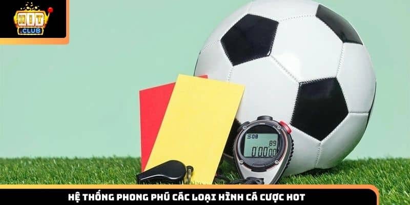 Hệ thống phong phú các loại hình cá cược hot