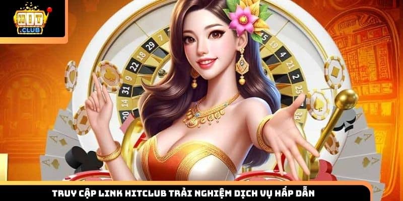 Truy cập link HITCLUB trải nghiệm dịch vụ hấp dẫn