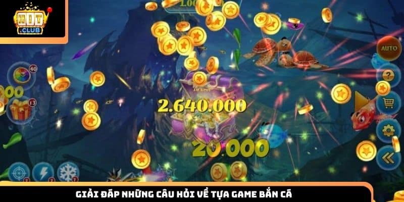 Giải đáp những câu hỏi về tựa game bắn cá