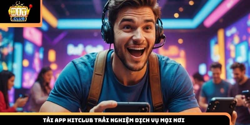 Tải app HITCLUB trải nghiệm dịch vụ mọi nơi